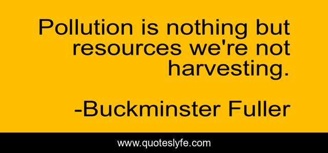 Pollution is nothing but resources we're not harvesting.