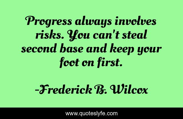 Progress always involves risks. You can't steal second base and keep your foot on first.