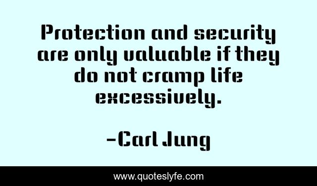 Protection and security are only valuable if they do not cramp life excessively.
