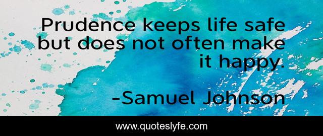 Prudence keeps life safe but does not often make it happy.