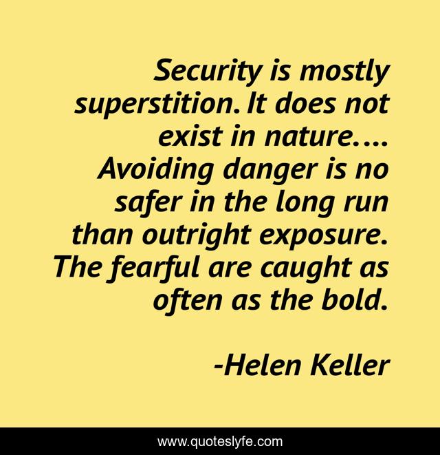 Security is mostly superstition. It does not exist in nature. ... Avoiding danger is no safer in the long run than outright exposure. The fearful are caught as often as the bold.