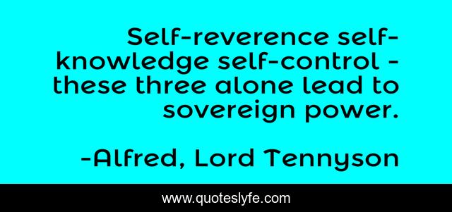 Self-reverence self-knowledge self-control - these three alone lead to sovereign power.