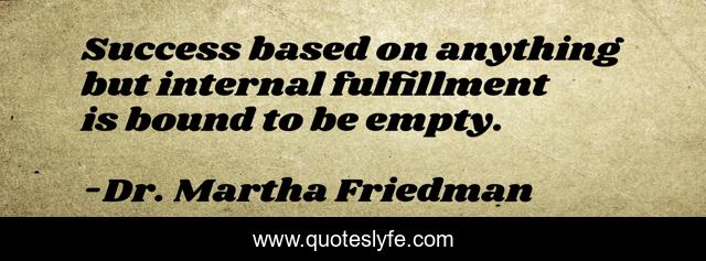 Success based on anything but internal fulfillment is bound to be empty.