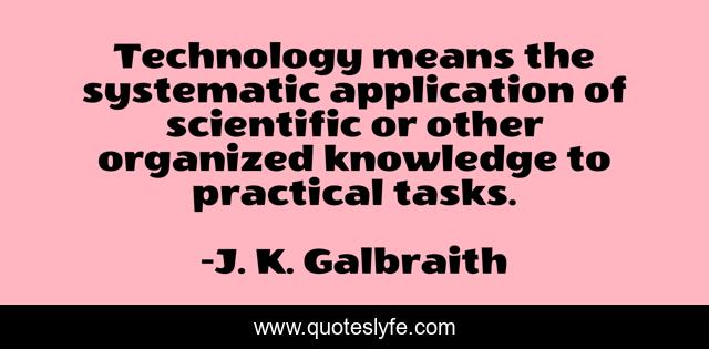 Technology means the systematic application of scientific or other organized knowledge to practical tasks.
