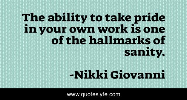 The ability to take pride in your own work is one of the hallmarks of sanity.