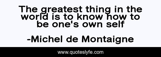 The greatest thing in the world is to know how to be one's own self