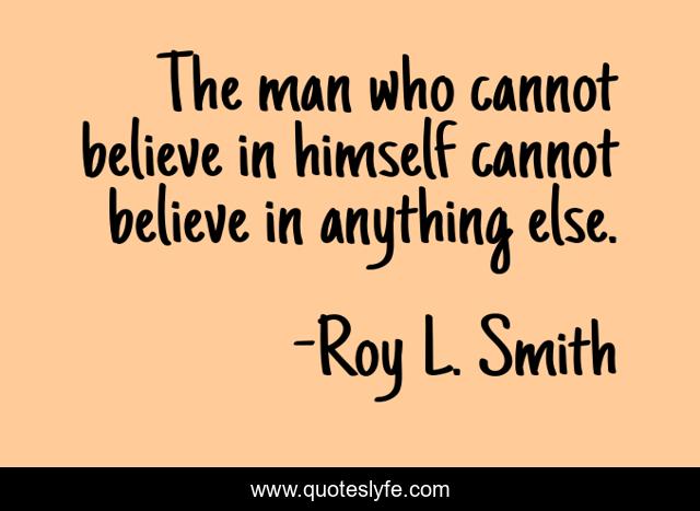 The man who cannot believe in himself cannot believe in anything else.