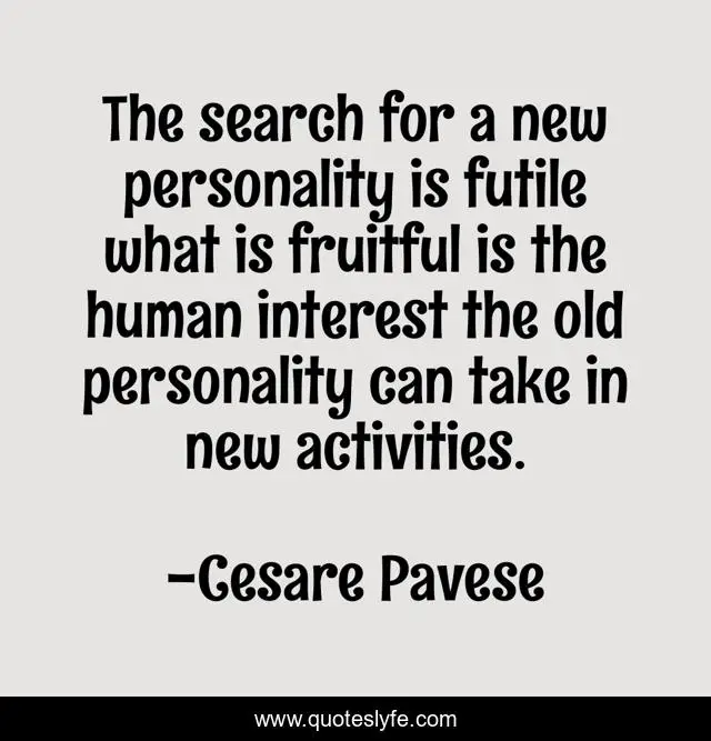The search for a new personality is futile what is fruitful is the human interest the old personality can take in new activities.