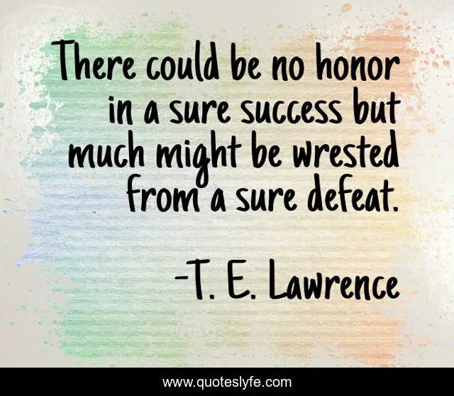 There could be no honor in a sure success but much might be wrested from a sure defeat.