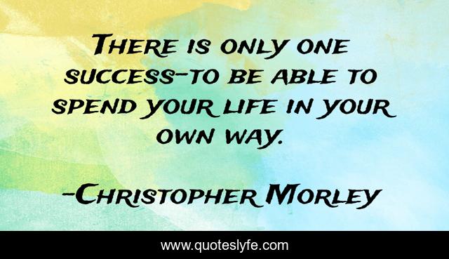 There is only one success-to be able to spend your life in your own way.