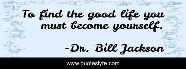 To find the good life you must become yourself.