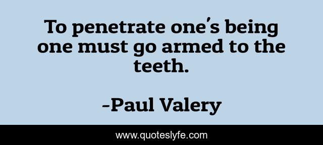 To penetrate one's being one must go armed to the teeth.