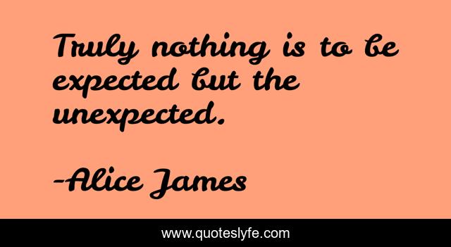 Truly nothing is to be expected but the unexpected.