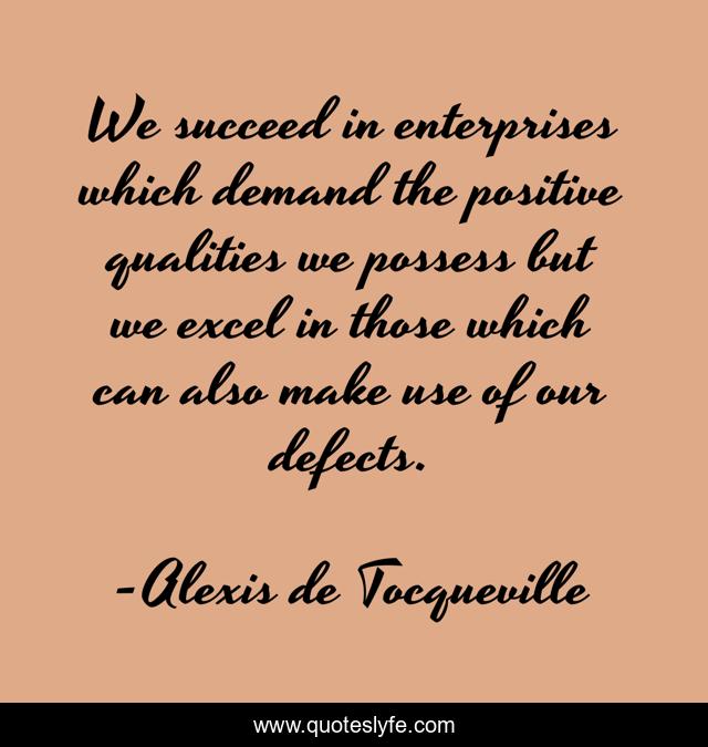 We succeed in enterprises which demand the positive qualities we possess but we excel in those which can also make use of our defects.