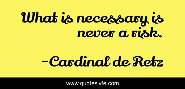 What is necessary is never a risk.