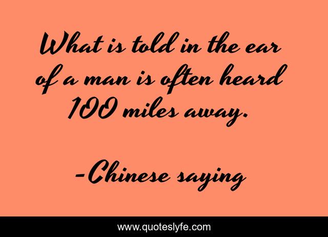 What is told in the ear of a man is often heard 100 miles away.