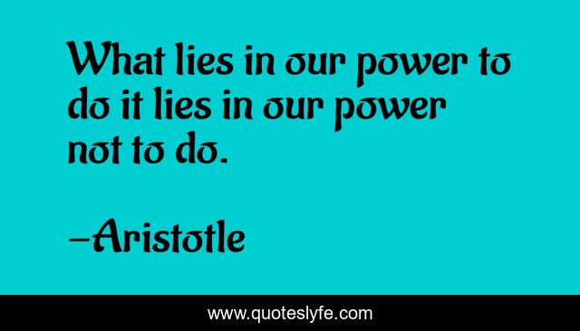What lies in our power to do it lies in our power not to do.