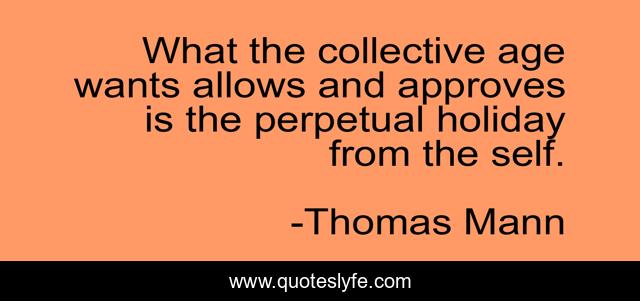 What the collective age wants allows and approves is the perpetual holiday from the self.