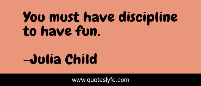 You must have discipline to have fun.