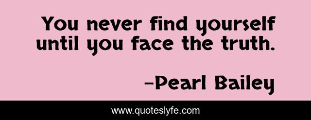 You never find yourself until you face the truth.