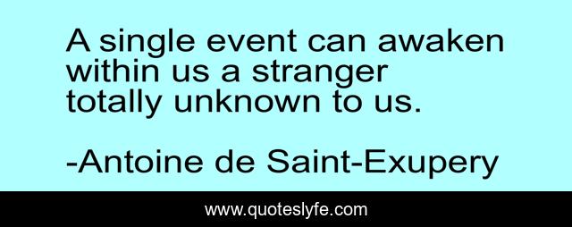 A single event can awaken within us a stranger totally unknown to us.