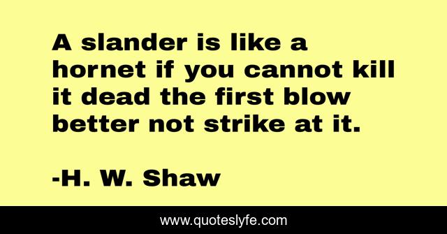 A slander is like a hornet if you cannot kill it dead the first blow better not strike at it.