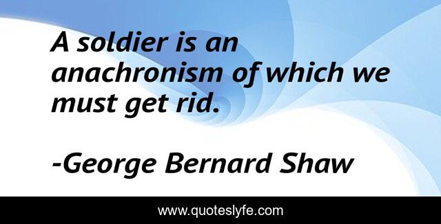 A soldier is an anachronism of which we must get rid.