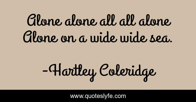 Alone alone all all alone Alone on a wide wide sea.