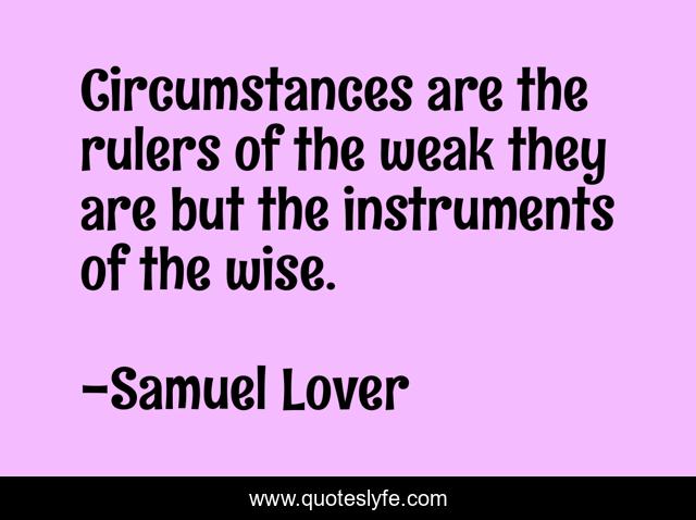 Circumstances are the rulers of the weak they are but the instruments ...