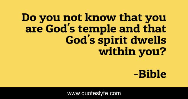 Do you not know that you are God's temple and that God's spirit dwells within you?
