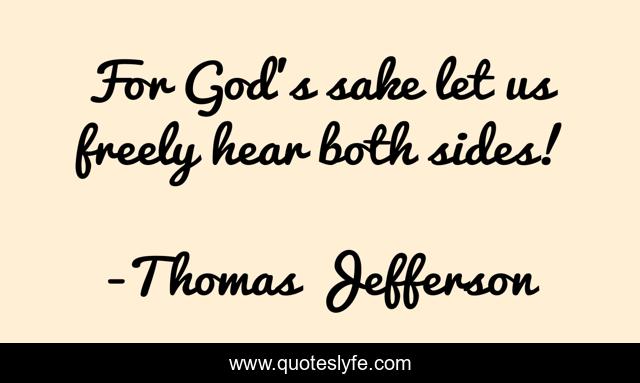 For God's sake let us freely hear both sides!