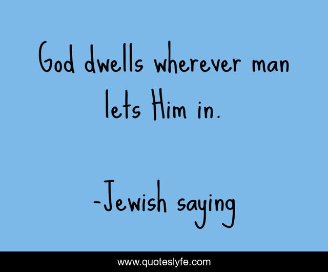 God dwells wherever man lets Him in.