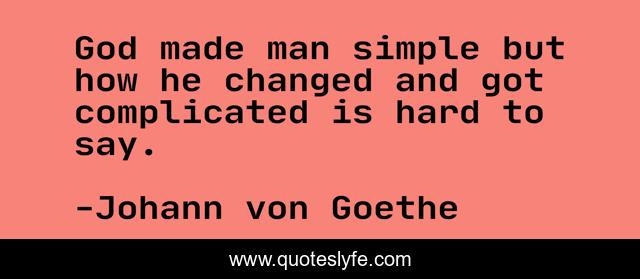 God made man simple but how he changed and got complicated is hard to say.