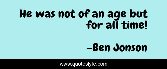 He was not of an age but for all time!