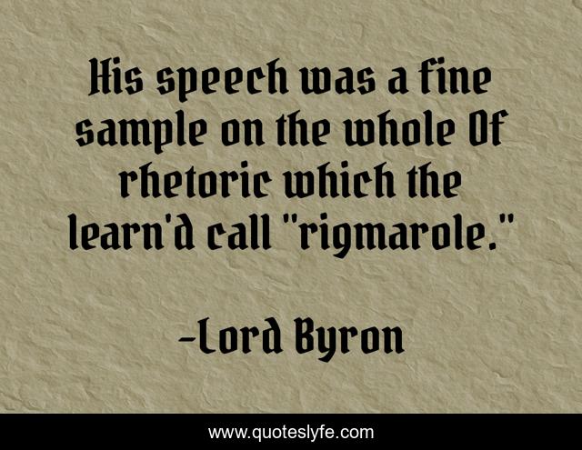 His speech was a fine sample on the whole Of rhetoric which the learn'd call 