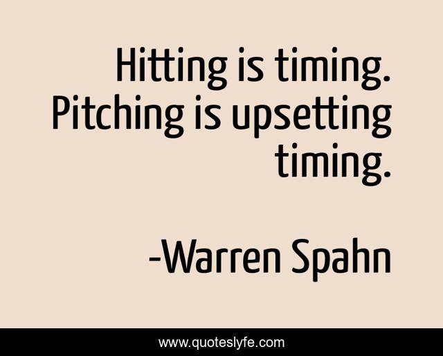 Hitting is timing. Pitching is upsetting timing.