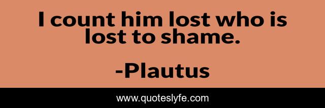 I count him lost who is lost to shame.