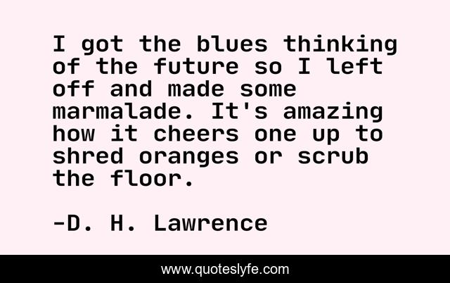 I got the blues thinking of the future so I left off and made some marmalade. It's amazing how it cheers one up to shred oranges or scrub the floor.