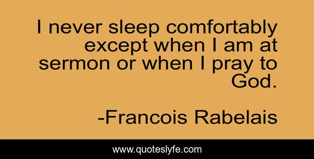 I never sleep comfortably except when I am at sermon or when I pray to God.