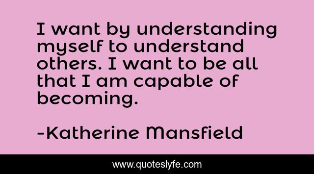 I want by understanding myself to understand others. I want to be all that I am capable of becoming.