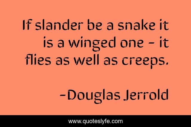 If slander be a snake it is a winged one - it flies as well as creeps.