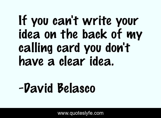 If you can't write your idea on the back of my calling card you don't have a clear idea.