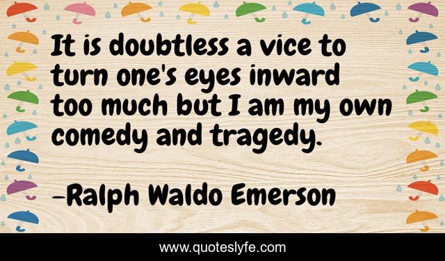 It is doubtless a vice to turn one's eyes inward too much but I am my own comedy and tragedy.
