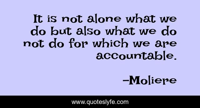 It is not alone what we do but also what we do not do for which we are accountable.