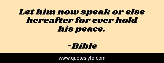 Let him now speak or else hereafter for ever hold his peace.