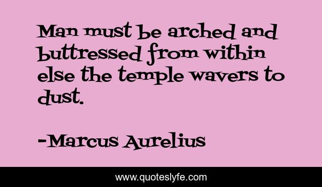 Man must be arched and buttressed from within else the temple wavers to dust.