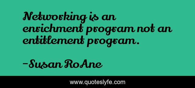 Networking is an enrichment program not an entitlement program.