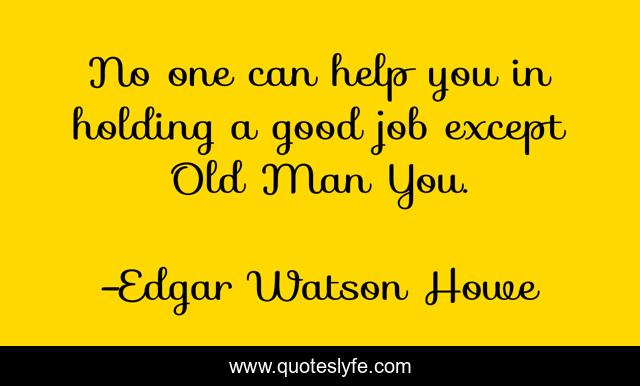 No one can help you in holding a good job except Old Man You.