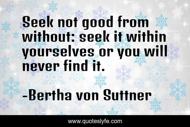 Seek not good from without: seek it within yourselves or you will never find it.