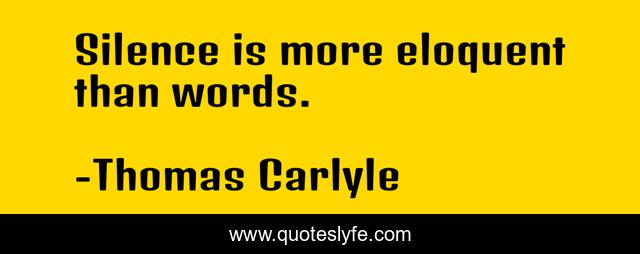 Silence is more eloquent than words.